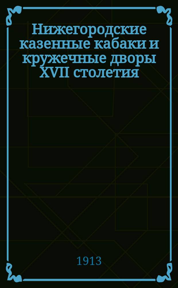 Нижегородские казенные кабаки и кружечные дворы XVII столетия : Прил. "Книги Нижегородского кружечного двора 166-го году"