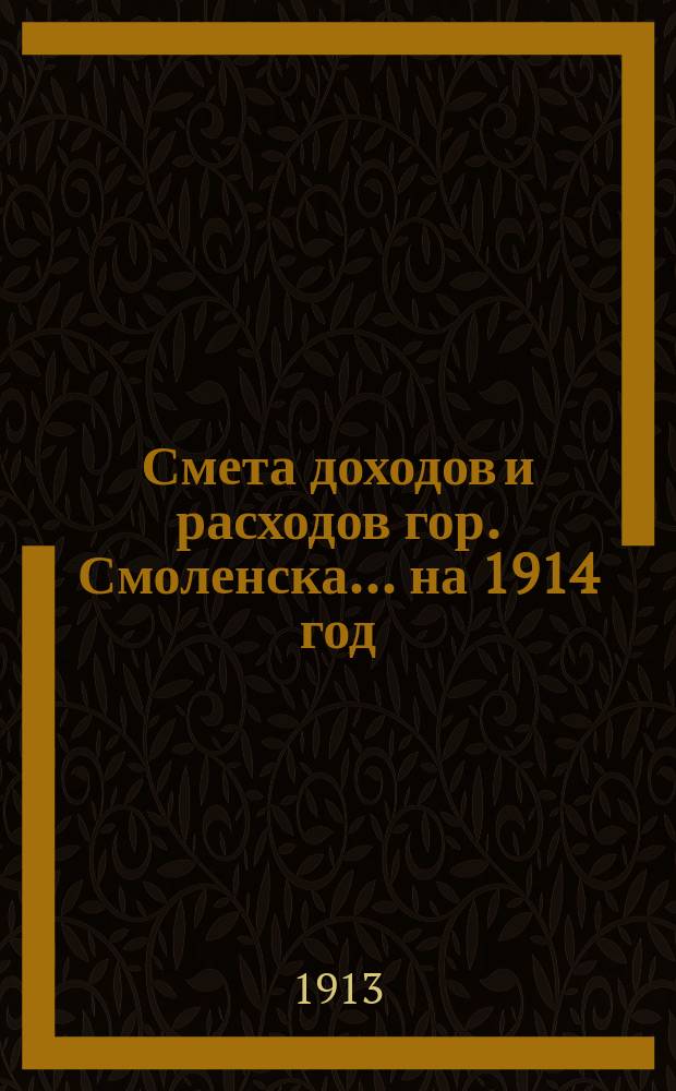Смета доходов и расходов гор. Смоленска... ... на 1914 год