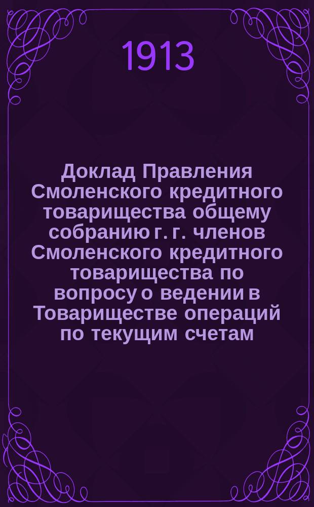 Доклад Правления Смоленского кредитного товарищества общему собранию г. г. членов Смоленского кредитного товарищества по вопросу о ведении в Товариществе операций по текущим счетам