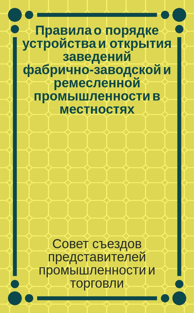 Правила о порядке устройства и открытия заведений фабрично-заводской и ремесленной промышленности в местностях, на которые распространяется действие правил о надзоре за заведениями фабрично-заводской промышленности : Проект