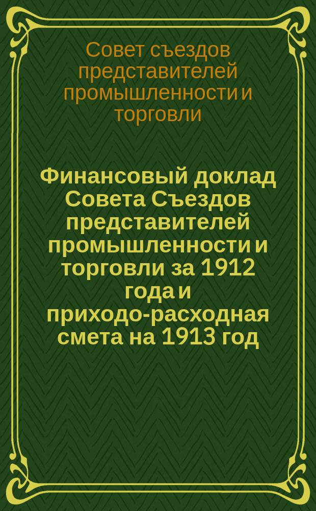 Финансовый доклад Совета Съездов представителей промышленности и торговли за 1912 года и приходо-расходная смета на 1913 год