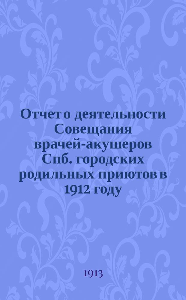 Отчет о деятельности Совещания врачей-акушеров Спб. городских родильных приютов в 1912 году