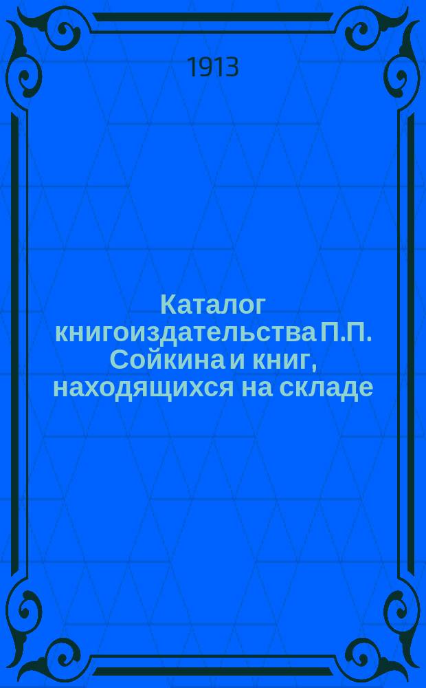 Каталог книгоиздательства П.П. Сойкина и книг, находящихся на складе : С.-Петербург 1913 г. ... : Для иногород. г. г. книгопродавцев