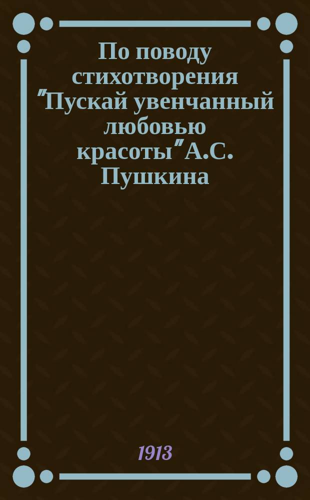 По поводу стихотворения "Пускай увенчанный любовью красоты" [А.С. Пушкина]