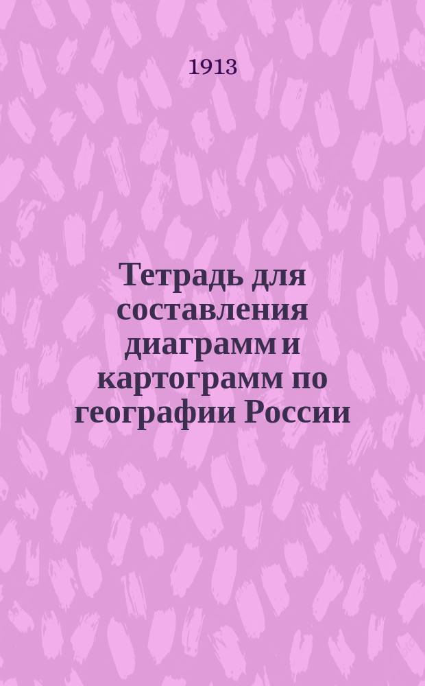 ... Тетрадь для составления диаграмм и картограмм по географии России : Пособие для 5 кл. муж. сред. учеб. заведений и Мариин. жен. гимназий