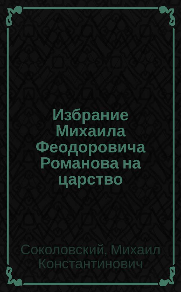 ... Избрание Михаила Феодоровича Романова на царство