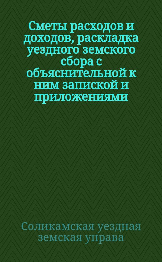 Сметы расходов и доходов, раскладка уездного земского сбора с объяснительной к ним запиской и приложениями...