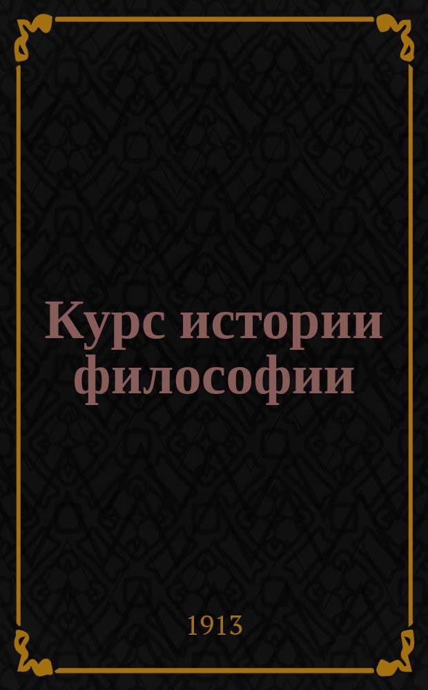 Курс истории философии : Применит. к послед. (1906 г.) прогр. для духов. семинарий