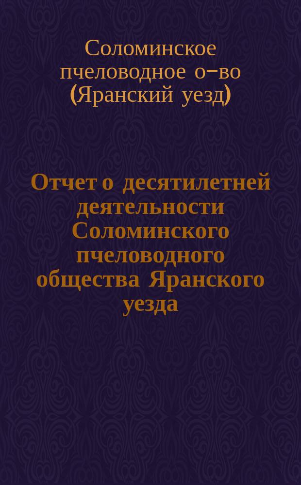 Отчет о десятилетней деятельности Соломинского пчеловодного общества Яранского уезда, Вятской губернии с 10-го ноября 1902 года по 10-е ноября 1912 года