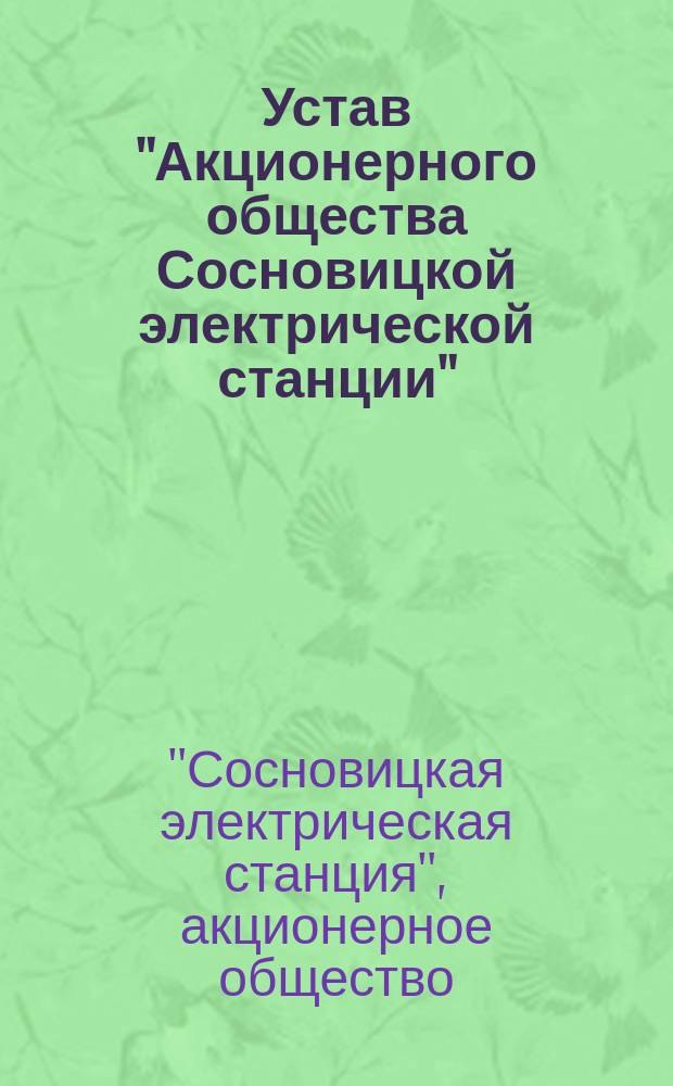 Устав "Акционерного общества Сосновицкой электрической станции" : Утв. 25 дек. 1913 г.