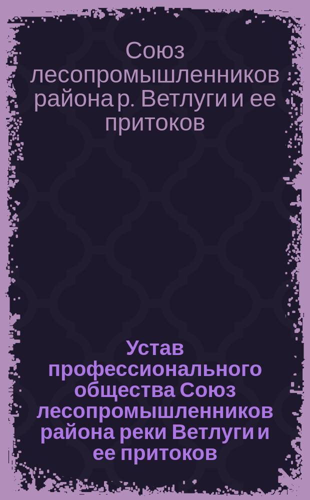 Устав профессионального общества Союз лесопромышленников района реки Ветлуги и ее притоков