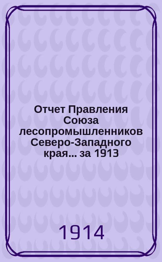 Отчет Правления Союза лесопромышленников Северо-Западного края... за 1913 : за 1913 г. и протокол общего собрания от 16 марта 1914 г.