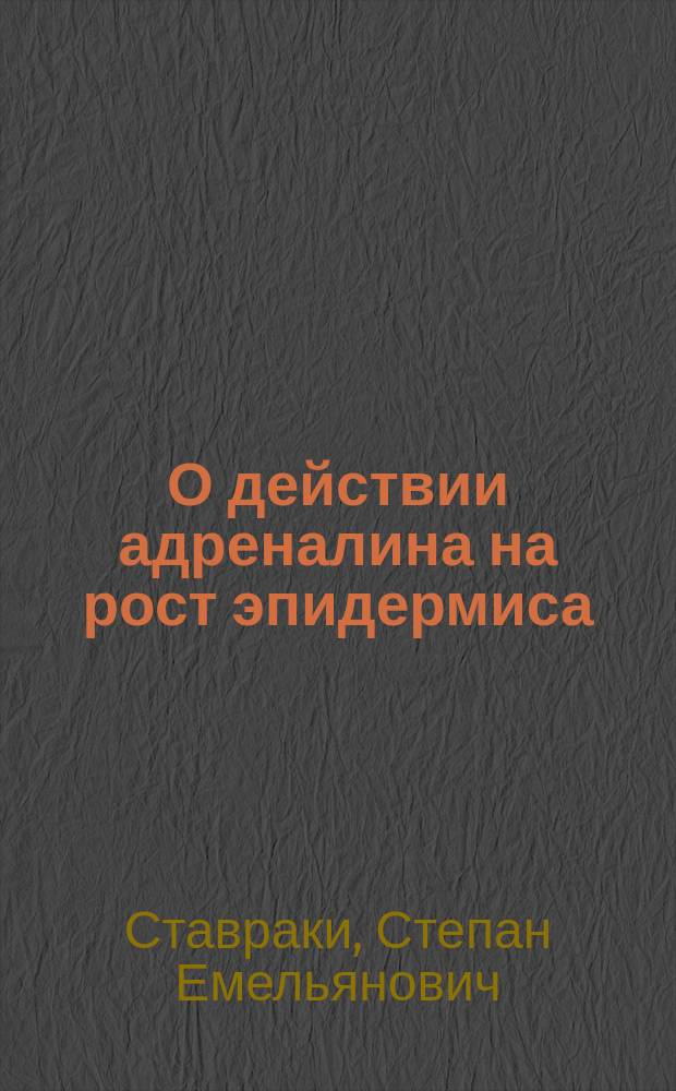О действии адреналина на рост эпидермиса : (Доложено в Киев. хирург. о-ве 30 апр. 1912 г.)
