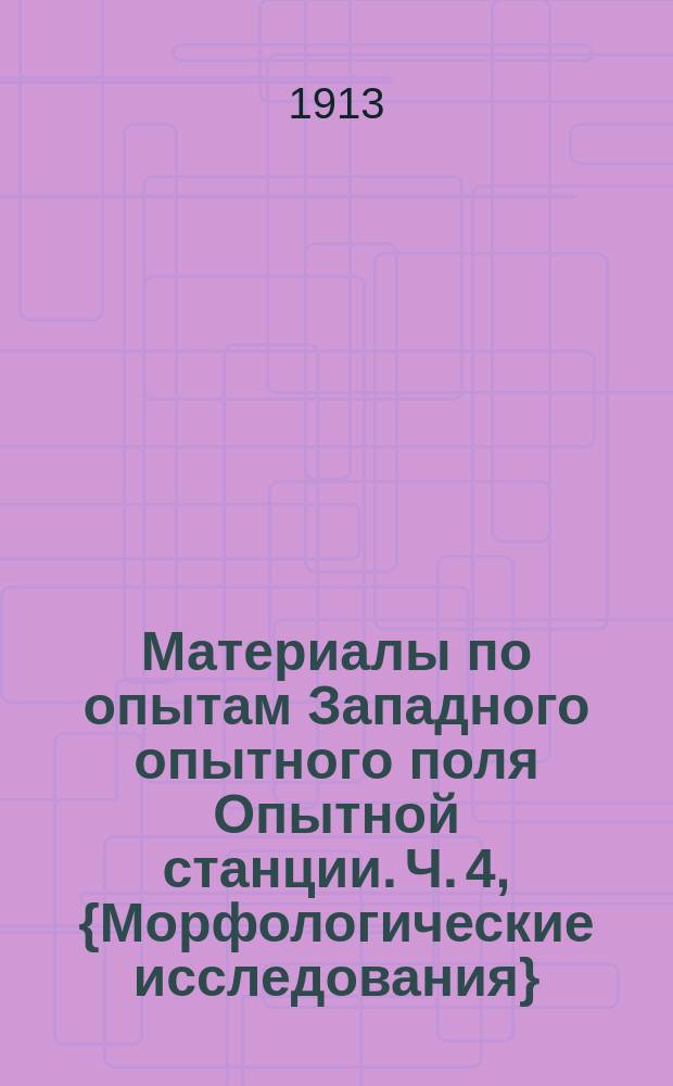 Материалы по опытам Западного опытного поля Опытной станции. Ч. 4, {Морфологические исследования}