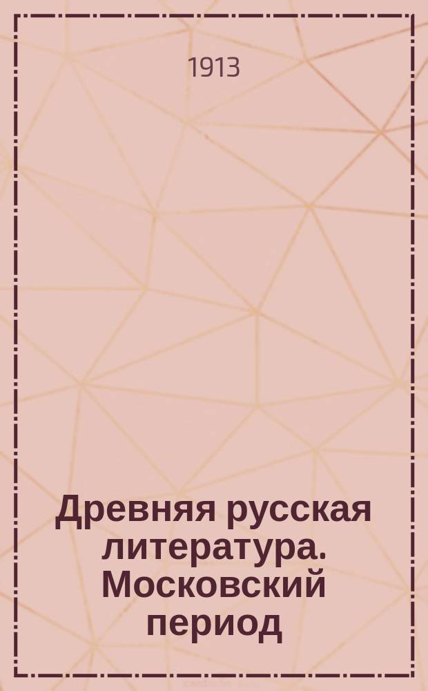 Древняя русская литература. Московский период : Лекции, чит. в 1912/13 г. в Моск. ун-те : По запискам слушателей, ред. профессором