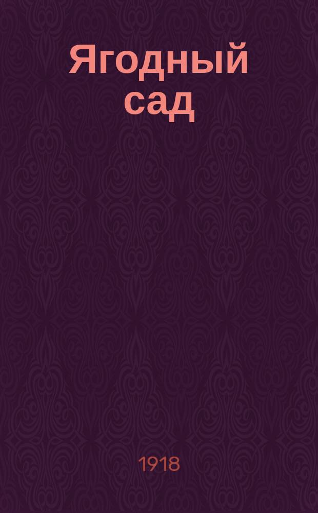 ... Ягодный сад : Практ. указания по устройству ягодника и выращиванию ягодных растений: малины, ежевики, смородины, крыжовника, земляники, клубники, облепихи, барбариса и земляничной малины