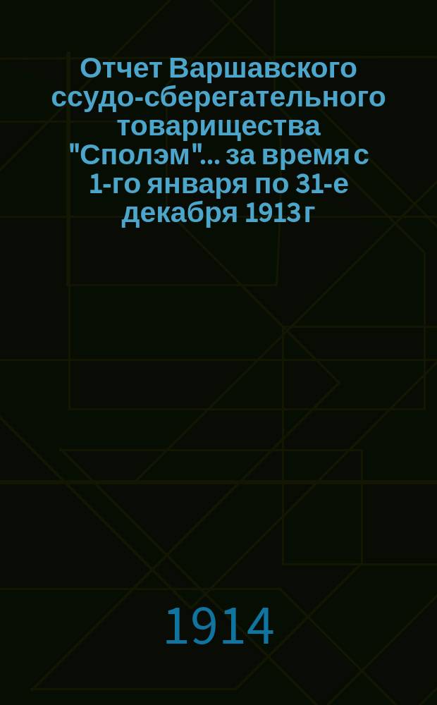 Отчет Варшавского ссудо-сберегательного товарищества "Сполэм"... за время с 1-го января по 31-е декабря 1913 г.