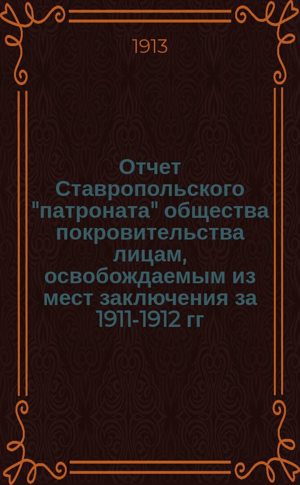 Отчет Ставропольского "патроната" общества покровительства лицам, освобождаемым из мест заключения за 1911-1912 гг.