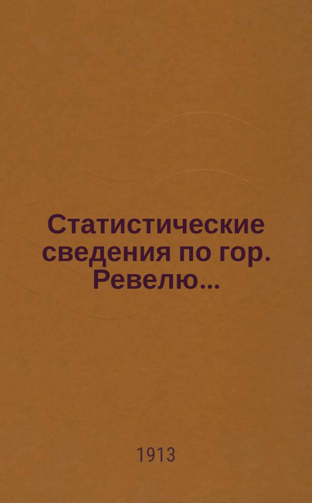 Статистические сведения по гор. Ревелю.. : (Данные Стат. бюро). 1915 г.