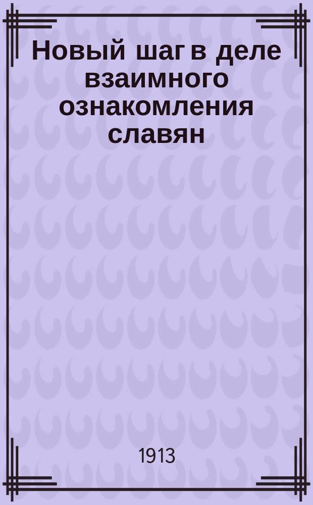 Новый шаг в деле взаимного ознакомления славян : Докл. в Ист. о-ве Нестора Летоп.