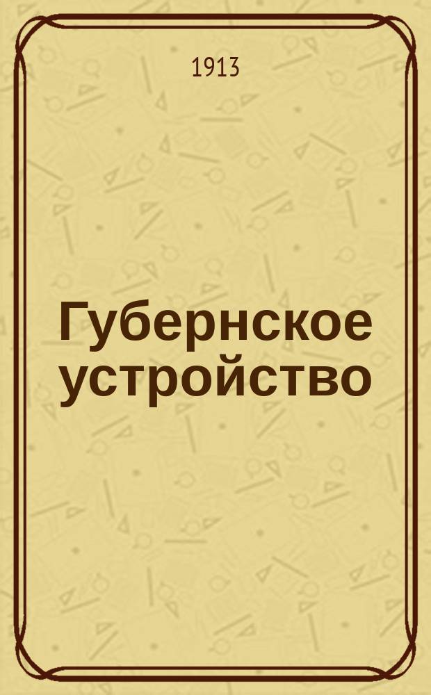 Губернское устройство : (Правительств. учреждения)