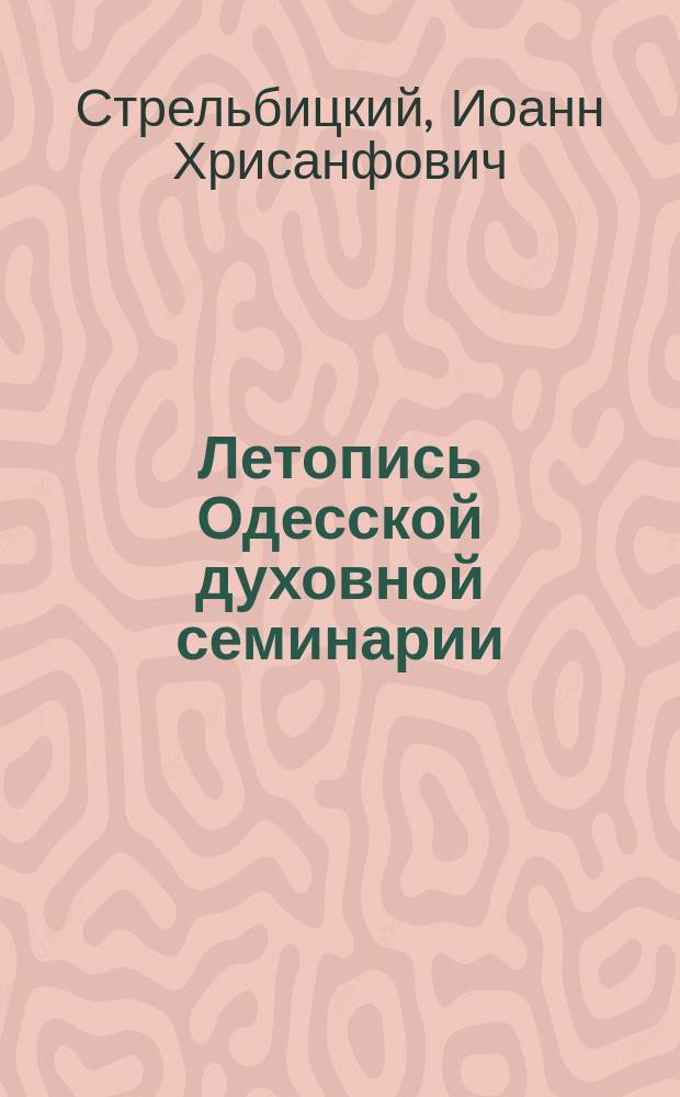 Летопись Одесской духовной семинарии (1838-1885) : К материалам для истории Семинарии. Ч. 1-