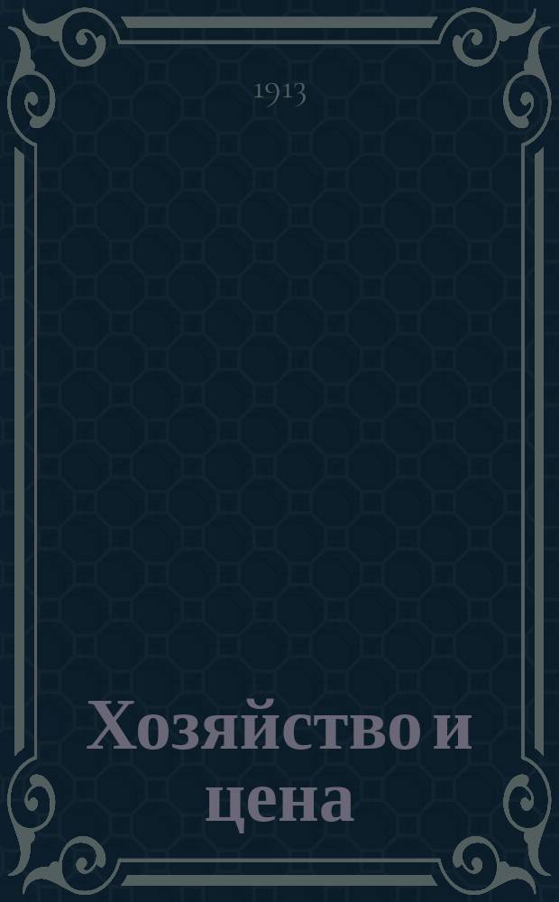 ... Хозяйство и цена : Крит. исслед. по теории и истории хоз. жизни. Ч. 1-2. Положения : Положения к книге П.Б. Струве: Хозяйство и цена
