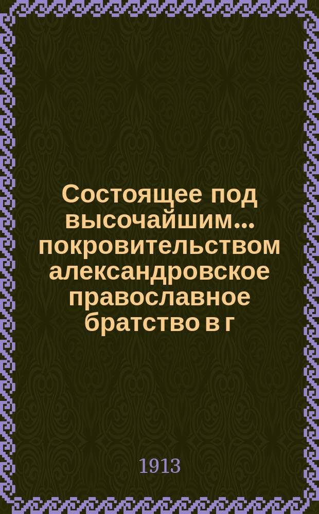 Состоящее под высочайшим... покровительством александровское православное братство в г. Костроме : Ист. очерк. (1879-1913 гг.)