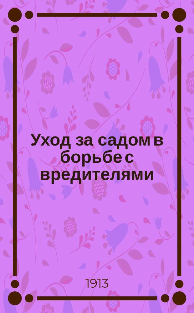 Уход за садом в борьбе с вредителями : Ст. по борьбе с вредителями растений при Воронеж. губ. земстве