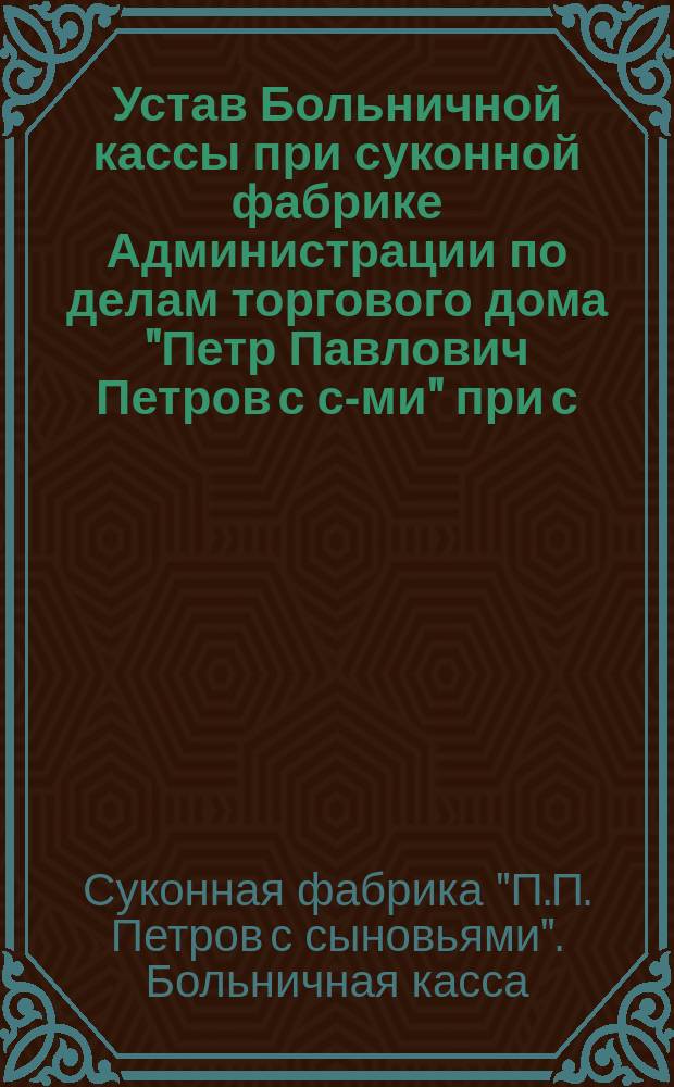 Устав Больничной кассы при суконной фабрике Администрации по делам торгового дома "Петр Павлович Петров с с-ми" при с. Александровке (Литвино тож) Городищенского уезда Пензенской губернии