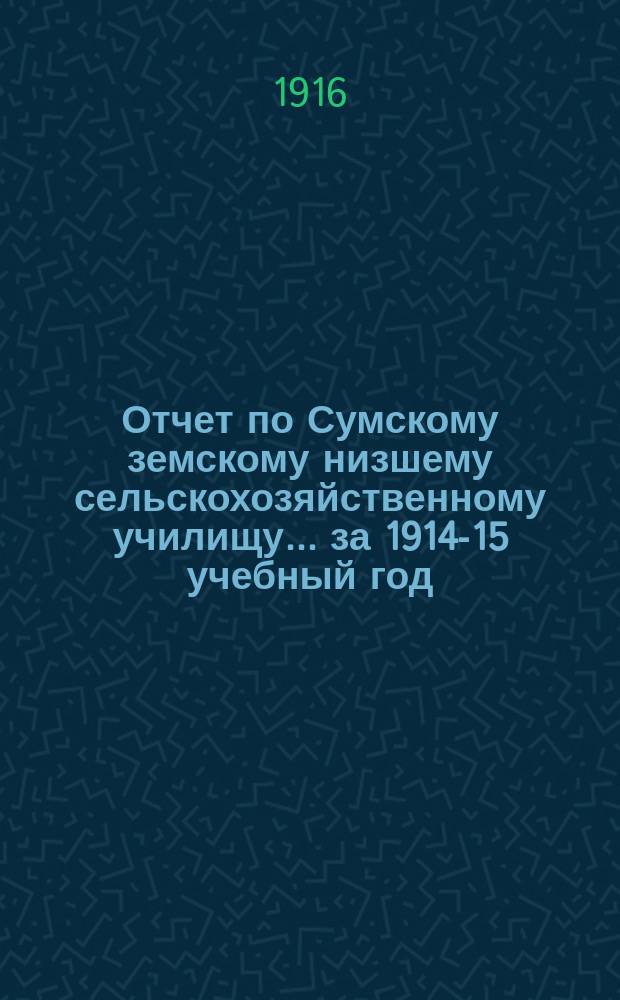 Отчет по Сумскому земскому низшему сельскохозяйственному училищу... за 1914-15 учебный год