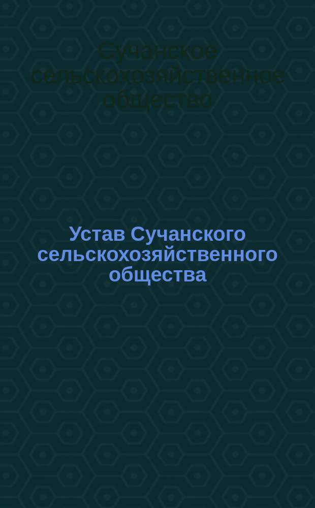 Устав Сучанского сельскохозяйственного общества : Утв. 10 марта 1913 г.
