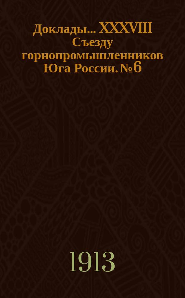 Доклады... XXXVIII Съезду горнопромышленников Юга России. № 6 : Доклад Совета съезда по 6-му вопросу программы: О горном и горнотехническом образовании