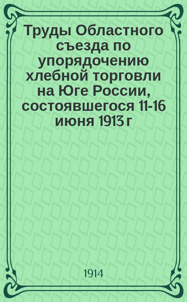 Труды Областного съезда по упорядочению хлебной торговли на Юге России, состоявшегося 11-16 июня 1913 г. в г. Екатеринославе. Вып. 3 : Доклады