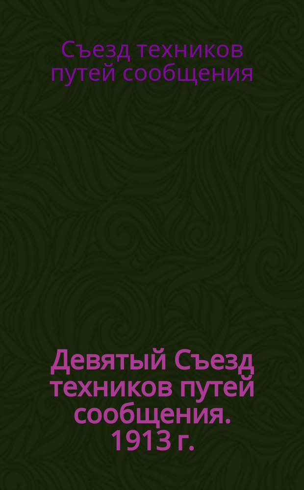 Девятый Съезд техников путей сообщения. 1913 г. : Протоколы, докл. и др. материалы Съезда : Список техников путей сообщ. с 1890 г. по 1 авг. 1913 г.