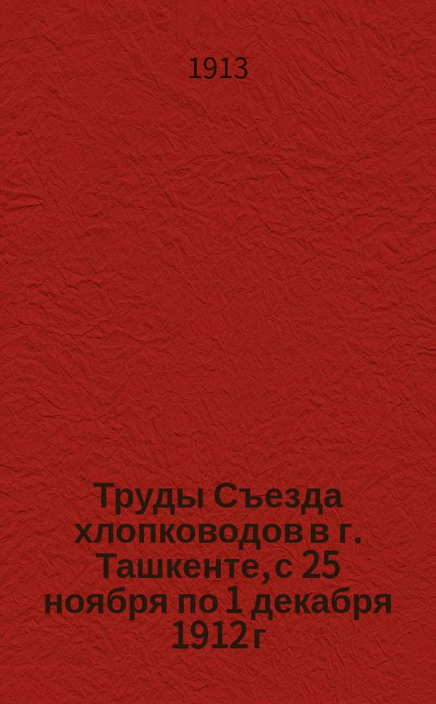 Труды Съезда хлопководов в г. Ташкенте, с 25 ноября по 1 декабря 1912 г : Т. 1. Т. 1 : Протоколы