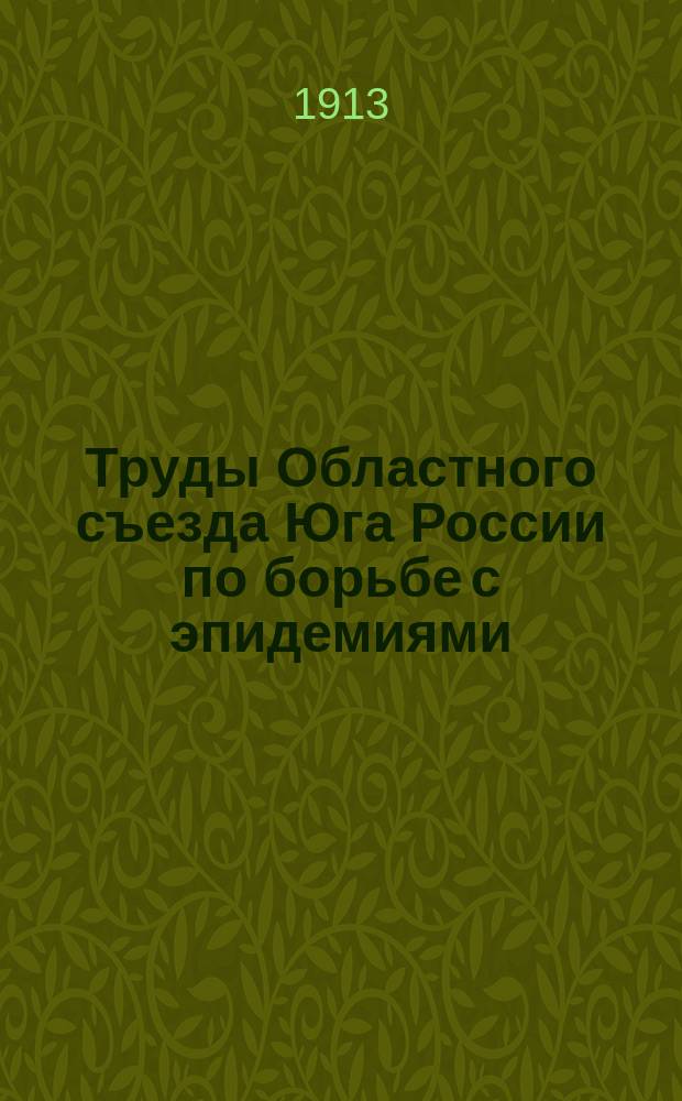 Труды Областного съезда Юга России по борьбе с эпидемиями : Киев. 16-25 авг. 1913 г. Т. 1. Т. 1 : Сведения по земствам