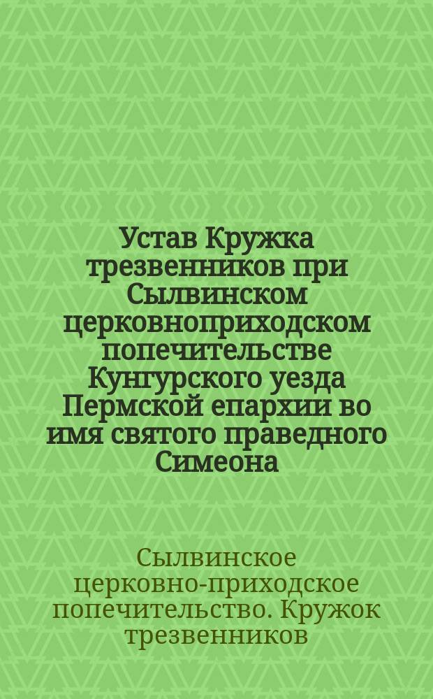 Устав Кружка трезвенников при Сылвинском церковноприходском попечительстве Кунгурского уезда Пермской епархии во имя святого праведного Симеона, Верхотурского чудотворца