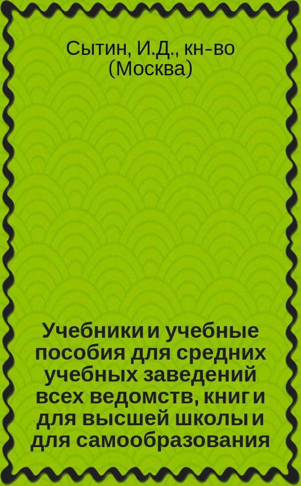 Учебники и учебные пособия для средних учебных заведений всех ведомств, книг и для высшей школы и для самообразования