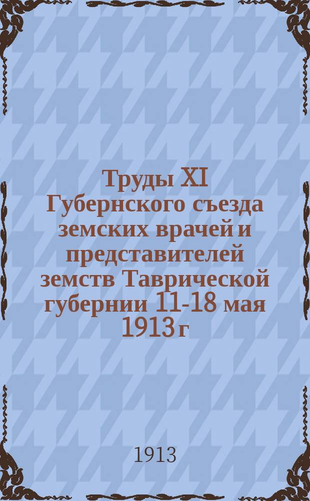 Труды XI Губернского съезда земских врачей и представителей земств Таврической губернии [11-18 мая 1913 г.] : Т. 1