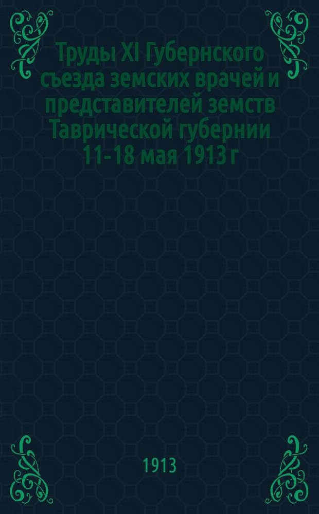 Труды XI Губернского съезда земских врачей и представителей земств Таврической губернии [11-18 мая 1913 г.] : Т. 1. Т. 3 : Журналы заседаний Съезда и доклады комиссий