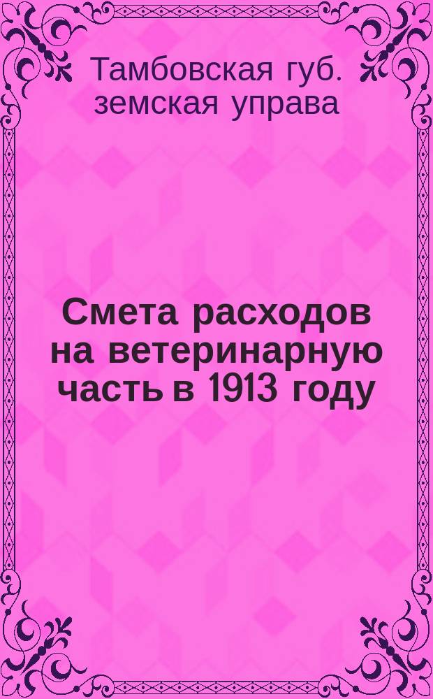 Смета расходов на ветеринарную часть в 1913 году : Отчет о выполнении сметы