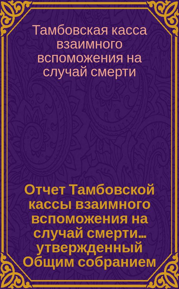 Отчет Тамбовской кассы взаимного вспоможения на случай смерти... утвержденный Общим собранием...