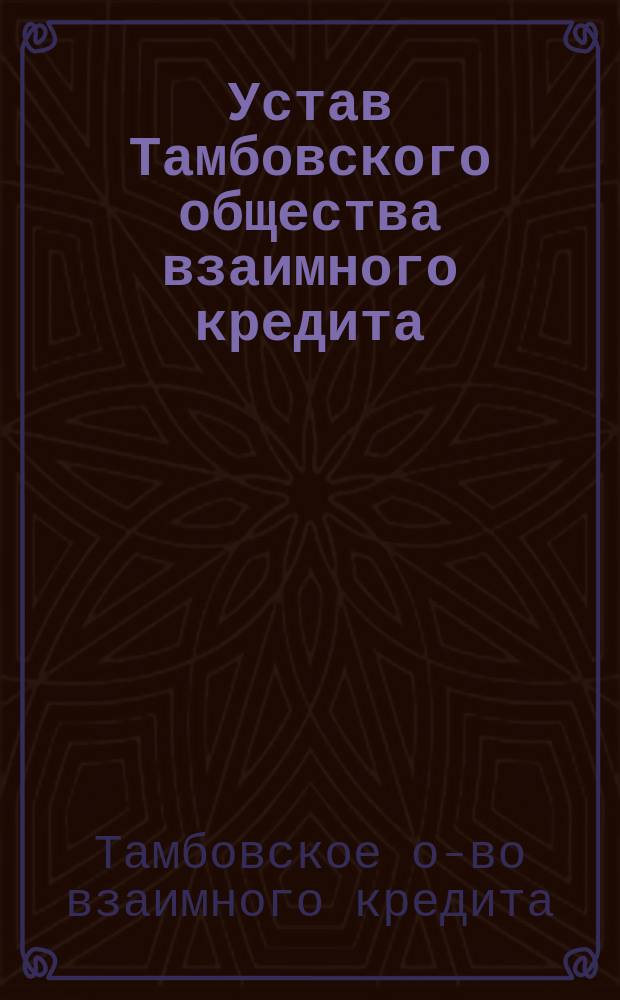 Устав Тамбовского общества взаимного кредита : Утв. 13 дек. 1912 г.