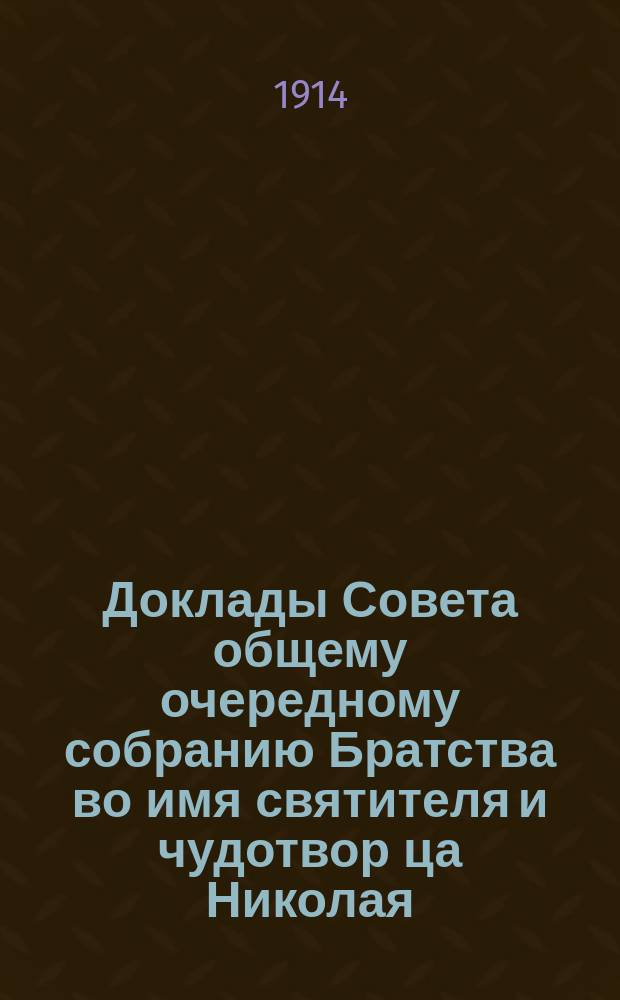 Доклады Совета общему очередному собранию Братства во имя святителя и чудотвор[ца] Николая, при Троицкой г. Тамбова [приходской] церкви... ... 1914 года : ... 1914 года и денежный отчет Братства за 1913 год