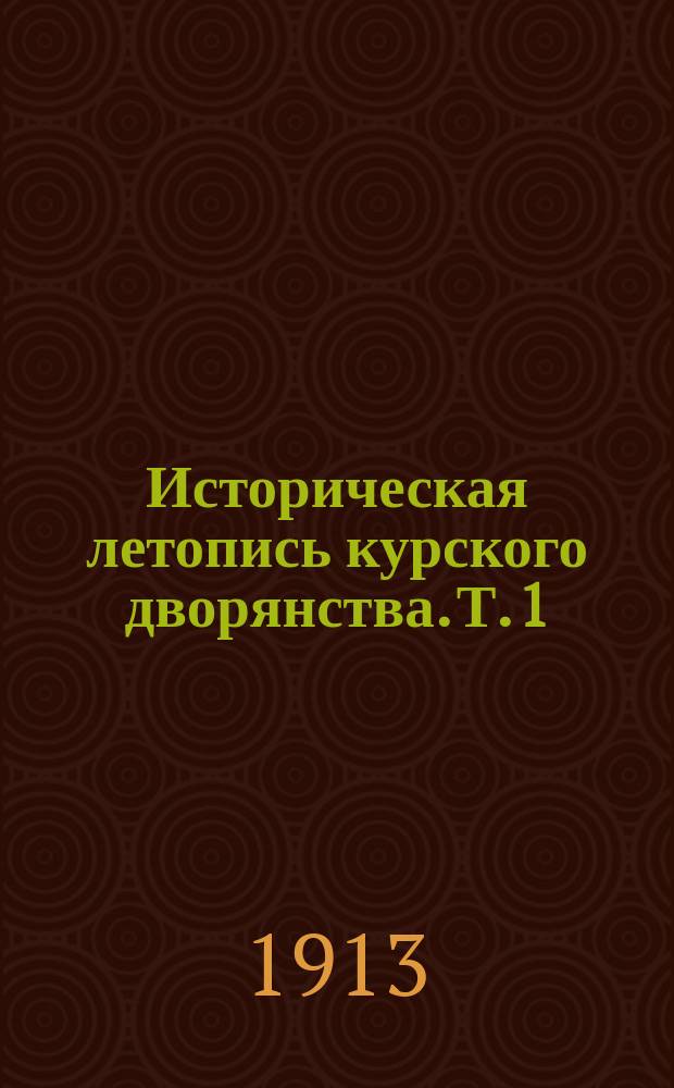 Историческая летопись курского дворянства. Т. 1