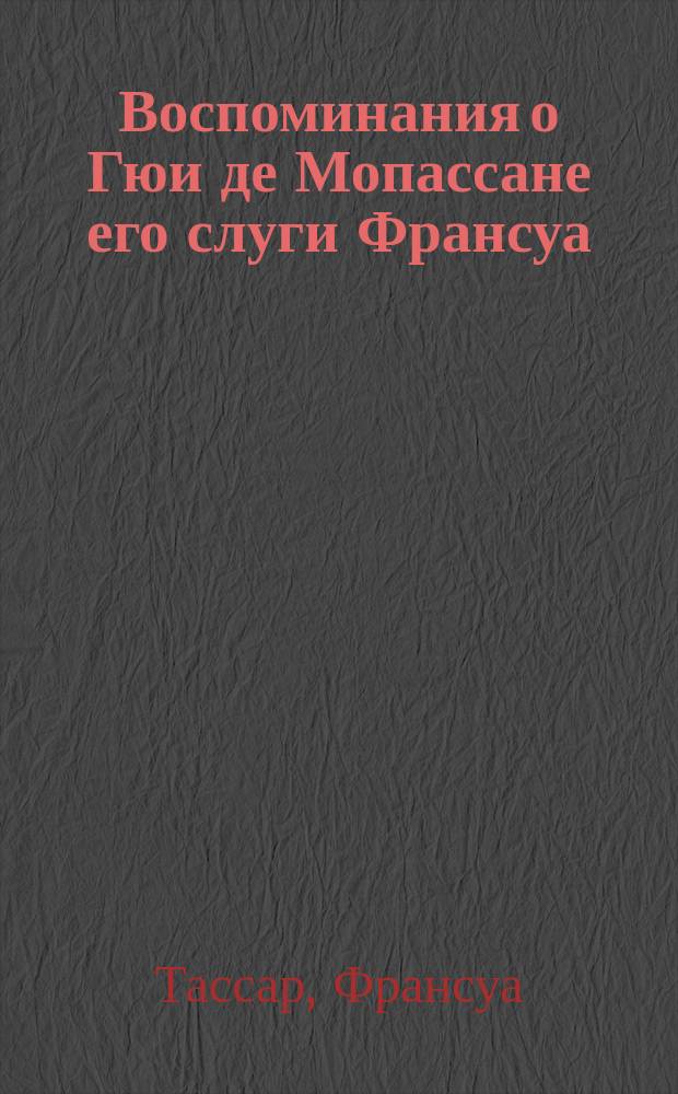 Воспоминания о Гюи де Мопассане его слуги Франсуа : Пер. с фр