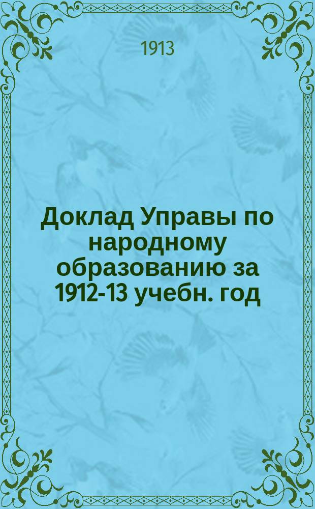 Доклад Управы по народному образованию за 1912-13 учебн. год