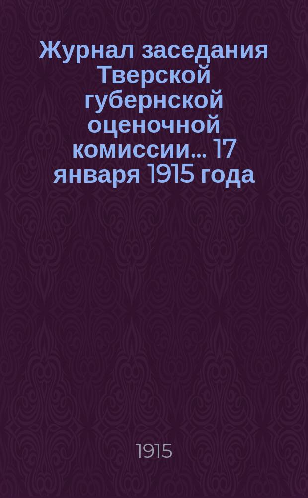 Журнал заседания Тверской губернской оценочной комиссии... 17 января 1915 года