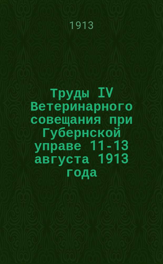Труды IV Ветеринарного совещания при Губернской управе 11-13 августа 1913 года